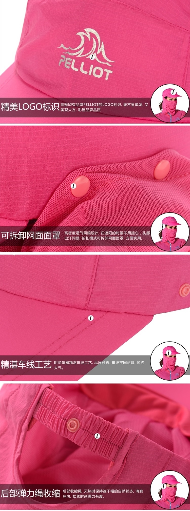 PELLIOT精美LOGO标识前额印有品牌PELLIOT的LOGO标识 既不显单调,又i可拆卸网面面罩 高密度网眼设计,在遮阳的时候不用担心,头部出汗问题,按扣模式可拆卸网面面罩,方便实用。精湛车线工艺 时尚帽檐精湛车线工艺,品质可靠,车线牢固耐磨,简约大气。后部弹力绳收缩后部收缩绳,天热时保持速干帽的自然状态,清爽凉快,松紧时尚弹力有度。