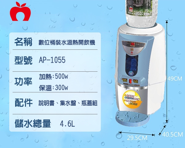 名稱 數位桶裝水溫熱開飲機型號 AP-1055加熱:500w功率49CM保溫:300W配件 說明書、集水盤、瓶蓋組儲水總量 4.6L40.5CM29.5CM