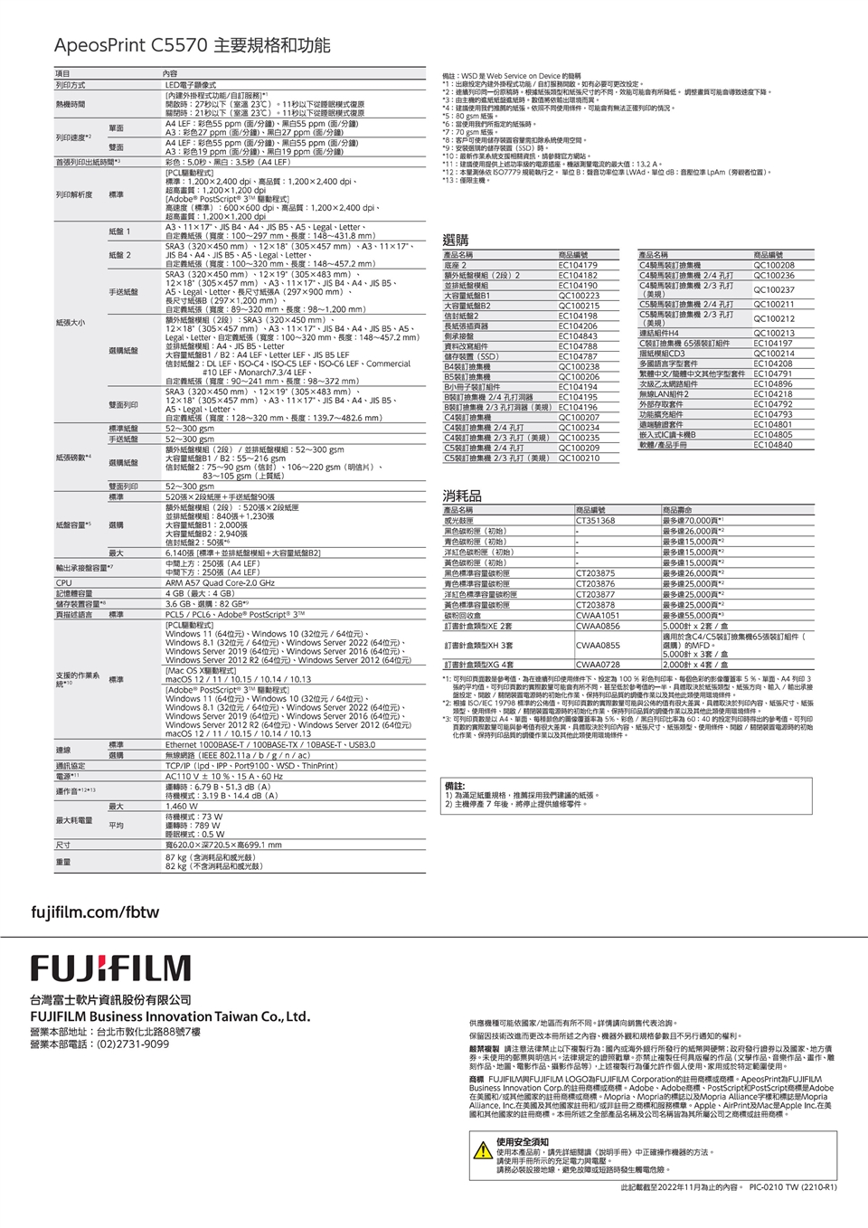 ApeosPrint 570主要規格功能項方式間單列印速度雙首列印出間列印解析度標張大小 手盤盤雙列印標手盤紙張磅選購紙盤雙列印標準內容LED電子式程式功能自7秒以室溫秒以下從模式復原2秒以下室溫23℃11秒以下從模式復原 LEF彩色55 ppm分鐘黑白55 ppm(分鐘A3彩色27ppm(分鐘)黑白27ppm (面分鐘) LEF彩色55 ppm(面分鐘)黑白55 ppm(面/分鐘)A3彩色1 ppm(面/分鐘)黑白19 ppm (面/分鐘)彩色秒黑白35秒(A4 LEF)PCL驅動程式標準12002400 高品質12002400dpi超高:1.2001200 dpi PostScript® 3 驅動程式)高速度(標準):600600dpi高品質:12002400dpi超高畫質:1200x1200 dpiA31117JIS 4A4JIS LegalLetter自定義紙張(寬度:0~297mm度:14~431.8mm)SRA3(320450mm)1218(305457mm)A31117JIS 4A4JIS LegalLetter自定義紙張(寬度:100~320mm長度:148~457.2mm)SRA3(320450mm)1219(305483 mm)1218°(305457mm)A31117JIS 4A4JIS Legal、Letter、長尺寸紙張A(297×900 mm)、長尺寸紙張B(297×1200 mm)、自定義紙張(寬度:89~320mm、長度:98~1,200mm)額外紙盤(2):SRA3 (320×450mm)、12×18°(305×457mm)、A3、11×17、JIS B4、A4、JIS 、A5、Legal、Letter、自定義紙張(寬度:100~320mm、長度:148~457.2mm)並排紙盤模組:A4、JIS 、Letter大紙盤/: A4 LEF、Letter LEF、JIS  LEF備註:SD  eb Service on Device 1:出廠外掛程式功能/自訂服務開啟如有必要可更改2:列印一份原稿根據紙張和紙張尺寸不同,效能降低 畫質導致速度下降3:紙紙盤紙,將輸出環境而異。4:使用我們推薦紙張。照不同使用條件,正確列印的情況。5 :80gsm 紙張。6:使用我們所指定的紙張。7:70gsm 紙張。*8:客戶可使用储存需扣除系統使用空間。*9:安装選購的儲存裝置()。*10:最新系統支援資訊,參時官方網站。*11:建議使用供上述級的插座。量電流的值:.2 *12:本測依  規範執行之。 單B:聲功位準LAd,單位 :音位準LpAm(旁觀者位置)。*13:僅限主。選購產品名稱底座2額外紙盤模組(2)2並排紙盤模組大容量紙盤B1大容量紙盤B2紙盤2長紙張承接盤資料改寫騎馬裝訂提商品編號產品名稱商品編號EC104179QC100208EC104182C4騎馬裝訂 2/4 孔打QC100236EC104190C4騎馬裝訂 2/3 孔打QC100237QC100223(規)QC100215騎馬裝訂 2/4 孔打QC100211EC104198騎馬裝訂 2/3 孔打EC104206(美規)QC100212EC104843連結H4QC100213EC104788C裝訂 65張裝訂EC104197儲存裝置(SSD)EC104787摺紙模組CD3QC100214B4裝訂QC100238多國語言字型件EC104208B5裝訂機QC100206繁體中文/簡體中文字型套件 EC104791B小冊子裝訂EC104194次級乙太網路組件EC10489612×18°(305×457mm)、A3、11×17、JIS B4、A4、JIS B5、B裝訂機 2/4 孔器EC104195無LAN組件2EC104218B裝訂機 2/3孔打洞器(美規) EC104196C4裝訂撿機外部存取套件EC104792QC100207功能擴充組件EC104793C4裝訂集機 2/4 孔打QC100234遠端驗證套件EC104801C4裝訂撿集機 2/3 孔打(美規) QC100235裝訂集機 2/4 孔打QC100209嵌入式機B軟體/產品EC104805EC104840裝訂撿集機 2/3孔打(美規) QC100210紙盤2:DL LEF、C4、ISO- LEF、ISO-C6 LEF、Commercial#10 LEF、Monarch7.3/4 LEF、自定義紙張(寬度:90~241 mm,長度:98~372mm)SRA3(320×450mm)、12×19° (305×483 mm)、、Legal、Letter,自定義紙張(寬度:128~320mm,長度:139.7~482.6 mm)52~300gsm52~300gsm額外紙盤模組(2)/並排紙盤模組:52~300gsm大容量紙盤B1/B2:55~216gsm信封紙盤2:75~90gsm(信封)、106~220gsm(明信片)、83~105 gsm(紙)52~300gsm520張×2手送紙盤90張額外紙盤模組(2段):520張×2段紙運並排紙盤模組:840張+1.230張消耗品產品名稱商品編號商品CT351368黑色碳粉( )匣中間下方:250張(A4 LEF)紙盤容量選擇大容量紙盤B1:2,000張大容量紙盤B2:2.940張信封紙盤2:50張青色碳粉匣(初始)最大6.140張[標準+並排紙盤模組+大容量紙盤B2洋紅色碳粉匣(初始)輸出承接盤容量*中間上方:250張(A4 LEF)CPUARM A57 Quad Core-2.0 GHz黃色碳粉匣(初始)黑色標準容量碳粉匣青色標準容量碳粉CT203875最多70.000*最多達26.000*2最多達2最多達15,000/最多達15,000最多達26,000CT203876最多達25.000記憶體容量洋紅色標準容量碳粉匣CT203877最多達25,000*2儲存裝置容量描述語言標準黃色標準容量碳粉匣碳粉回收CT203878最多達25,000*2CWAA1051最多達55,000頁*2訂書類型XE 2套CWAA08565,000套/CWAA0855「選購)的MFD。支援的系-10標準4 (最大:4 GB)3.6 GB、選購:82 GB*PCL5 / PCL6、Adobe PostScripts 3[PCL驅動程式Windos 11 (64位元)、Windows 10(32位元/64位元)、Windows 8.1 (32位元/64位元)、Windows Server2022(64位元)、Windows Server 2019 (64位元)、Windows Server 2016 (64位元)、Windows Server 2012 R2(64位元)、Windows Server 2012 (64位元)[Mac OS X驅動程式macOS 12/11/10.15/10.14/10.13[Adobe® PostScript® 3 驅動程式]Windows 11 (64位元)、Windows 10 (32位元/64位元)、Windows 8.1(32位元/64位元)、Windows Server 2022 (64位元)、Windows Server 2019(64位元)、Windows Server 2016 (64位元)、Windows Server 2012 R2(64位元)、Windows Server 2012 (64位元)macOS12/11/10.15/10.14/10.13Ethernet 1000BASE-T/100BASE-TX/10BASE-T、USB3.0無線網路(IEEE 802.11a/b/g/n/ac)TCP/IP(、IPP、Port9100、WSD、ThinPrint)AC110V±10%、15A、60Hz運轉時:6.79 B、51.3 dB(A)標準連線選購通訊協定電源音*12*13最大最大耗電量待機模式:73 w平均運轉時:789 W尺寸待機模式:3.19 B、14.4 dB(A)1,460 W睡眠模式:0.5 W寬620.0×深720.5×高699.1 mm87 kg(含消耗品和)82 kg(不含消耗品和光鼓)訂書類型XH 3套訂書針類型XG4套CWAA0728適用於含C4/C5裝訂線集機65張裝訂組件(5,000針x3套/盒2,000針套/盒*1: 可列印數是參考值,連續列印使用條件下,設定100 % 彩色列印率、每個色彩的影像覆蓋率5%、、A4 列印3張的平均值。可列印頁數的可能有所不同,甚至低於參考值的一半,取決於紙張類型、紙張方向、輸入/ 輸出承接盤定、開啟/關閉電源時的初始化、保持列印品質的作業以及其他此類使用環境條件。*2: 根據ISO/IEC 19798 標準的公佈值。可列印頁數的實際數量可能公佈的值有很大差異,具體取決於列印內容、紙張尺寸、紙張類型、使用條件、開啟/關閉裝置電源時的初始化作業、保持列印品質的作業以及其他此類使用環境條件。*: 可列印頁數 A4、、的圖像覆蓋率5%、彩色/黑白列印60:40 的設定列印時得出的參考值。可列印頁數的實際數量可能參考值有很大差異,具體取決於列印內容、紙張尺寸、紙張類型、使用條件、開啟/關閉装置電源時的初始化作業、保持列印品質的請作業以及其他使用環境條件。備註:(1)為滿足紙重規格,推薦採用我們建議的紙張。2) 主機停產 7 年後,將停止提供維修零件。fujifilm.com/fbtwFUJIFILM台灣富士軟片資訊股份有限公司FUJIFILM Business Innovation Taiwan Co., Ltd.營業本部地址:台北市敦化北路88號7樓營業本部電話:(02)2731-9099)供應機種可能依國家/地區而有所不同。詳情請向銷售代表洽詢。保留因技術改進而更改本冊所述之內容、機器外觀和規格參數目不另行通知的權利。 請注意法律禁止以下複製行為:國內或海外銀行所發行的紙幣與硬幣;政府發行證券以及國家、地方券。未使用的郵票與明信片。法律規定的證照戳章。亦禁止複製任何具版權的作品(文學作品、音樂作品、畫作、刻作品、地圖、電影作品、攝影作品等),上述複製行為僅允許作個人使用、家用或於特定範圍使用。商標 FUJIFILM與FUJIFILM LOGO為FUJIFILM Corporation的註冊商標或商標。ApeosPrint為FUJIFILMBusiness Innovation Corp.的註冊商標或商標。Adobe、Adobe商標、PostScript和PostScript商標是Adobe在美國和/或其他國家的註冊商標或商標。Mopria、Mopria的標誌以及Mopria Alliance字樣和標誌是Mopria.Alliance, Inc.在美國及其他國家註冊和/或非註冊之商標和服務標章。Apple、AirPrint及Mac是Apple Inc.在美國和其他國家的註冊商標。本冊所述之全部產品名稱及公司名稱皆為其所屬公司之商標或註冊商標。使用安全使用本產品前,請先詳細手冊》中正確操作機器的方法。請使用手冊所示的充足電力與電壓。請務必裝設接地線,避免故障或短路時發生觸電危險。此記載截至2022年11月為止的內容。 PIC-0210TW (2210-R1)