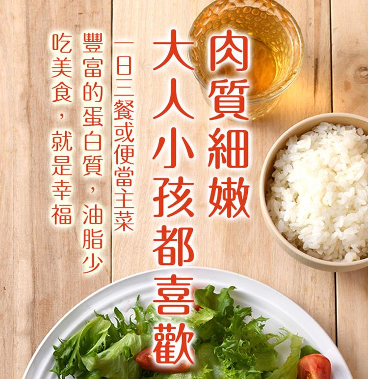 肉質細嫩 大人小孩都喜歡 日三餐或便當主菜 豐富的蛋白質,油脂少 吃美食,就是幸福 