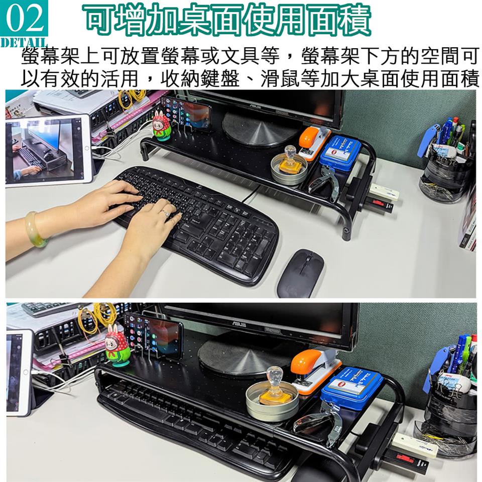 02 可增加桌面使用面積 螢幕架上可放置螢幕或文具等,螢幕架下方的空間可 以有效的活用,收納鍵盤、滑鼠等加大桌面使用面積