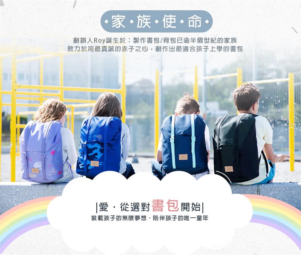 家、族、使。命。 創辦人Roy誕生於製作書包背包已逾半個世紀的家族 致力於用最真誠的赤子之心,創作出最適合孩子上學的書包 愛,從選對書包開始 裝載孩子的無限夢想,陪伴孩子的唯一童年