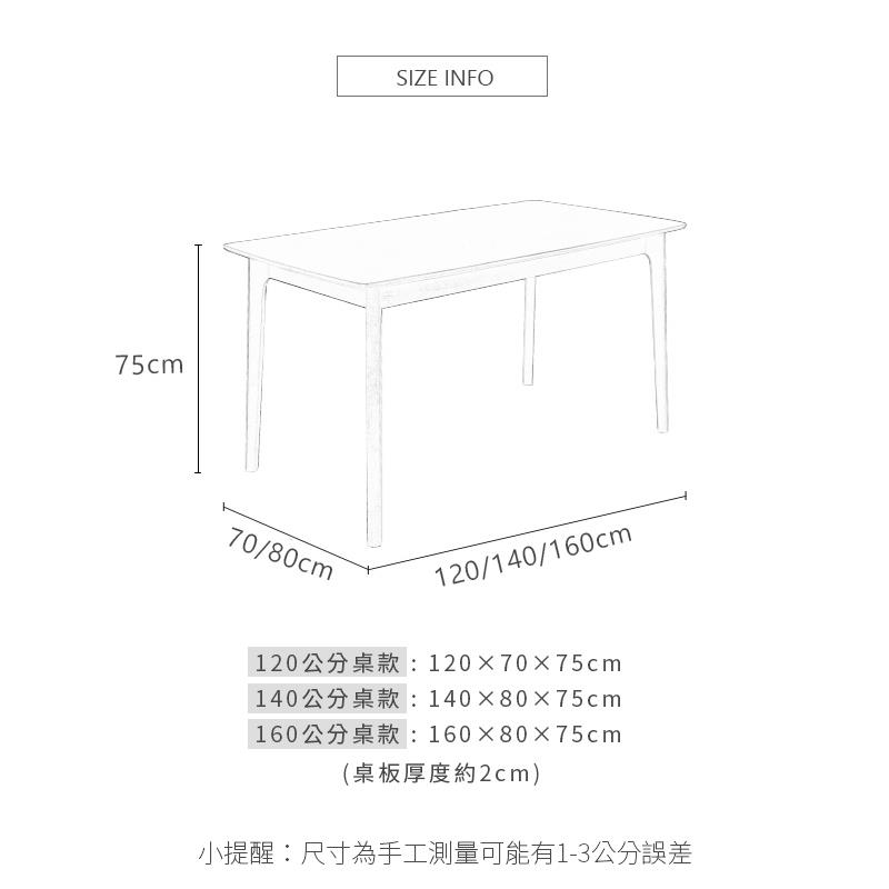 120公分桌款1207075cm 140公分桌款1408075cm 160公分桌款1608075cm 桌板厚度約2cm 小提醒尺寸為手工測量可能有13公分誤差 