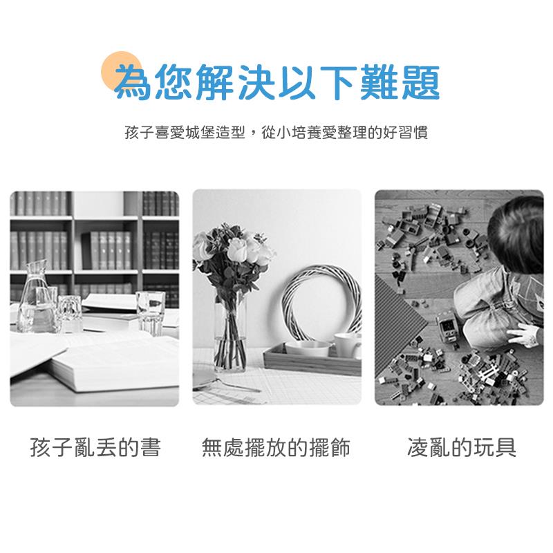 為您解決以下難題 孩子喜愛城堡造型,從小培養愛整理的好習慣 孩子亂丟的書 無處擺放的擺飾 凌亂的玩具 