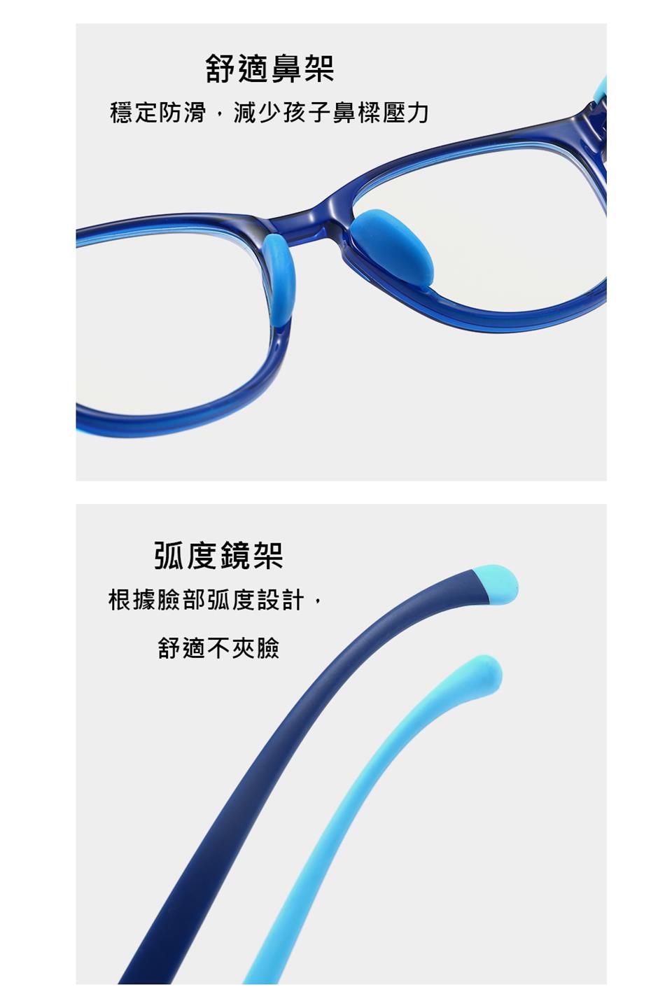 舒適鼻架 穩定防滑,減少孩子鼻樑壓力 弧度鏡架 根據臉部弧度設計, 舒適不夾臉 