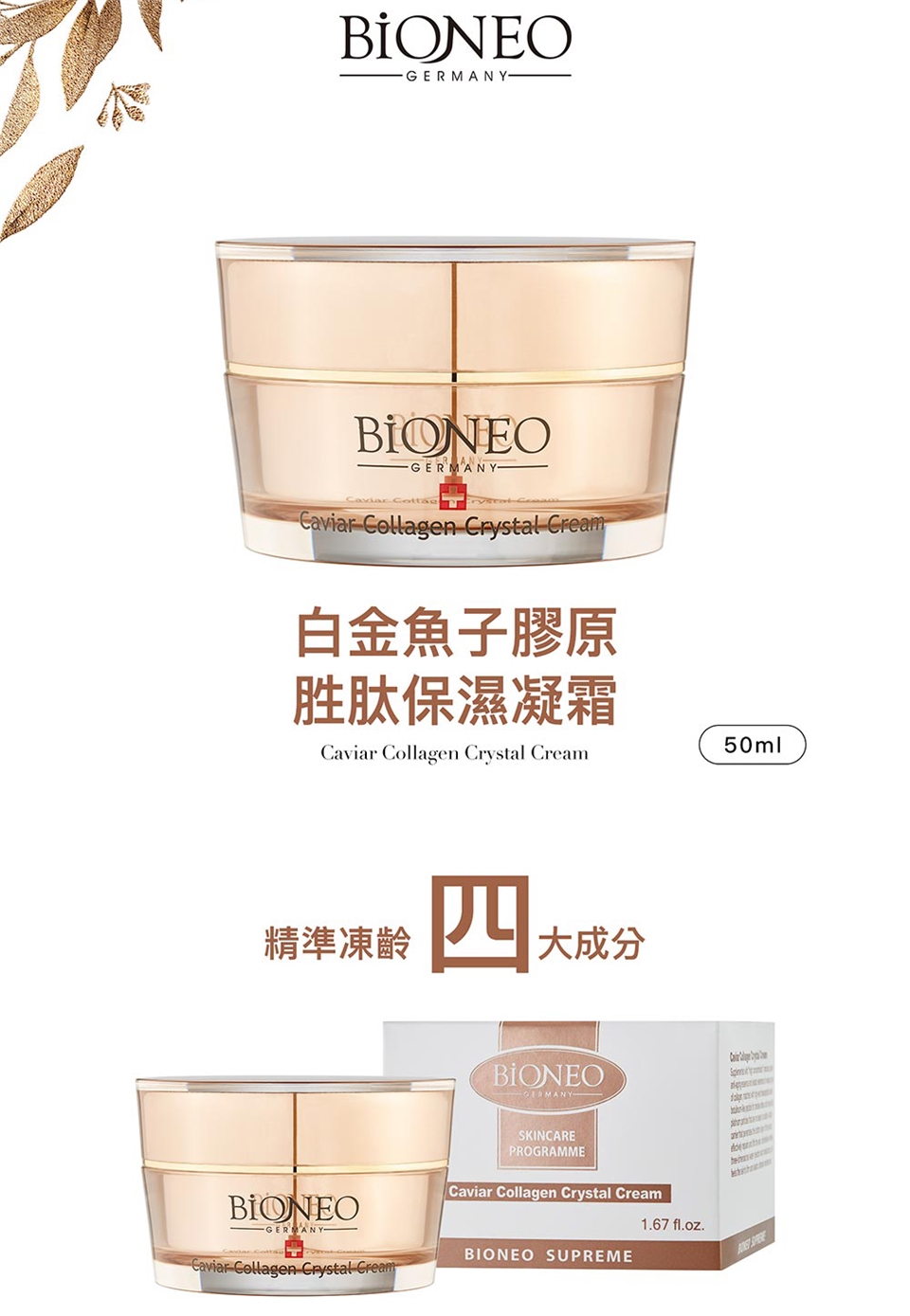 ·GERMANY--  Collagen Crystal Cream白金魚子膠原胜肽保濕凝霜Caviar Collagen Crystal Cream精準凍齡四大成分BIONEO-GERMANYCaviar Collagen Crystal CreamBIONEOGERMANYSKINCAREPROGRAMMECaviar Collagen Crystal Cream1.67 fl.oz.BIONEO SUPREME50ml