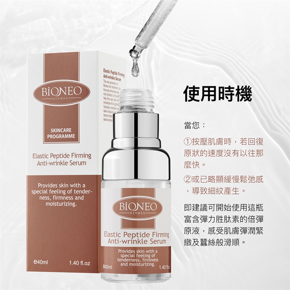 BIONEOGERMANYSKINCAREPROGRAMME   Provides skin wih aspecial feeling of tender-ness, firmness andmoisturizing.Elastic Peptide FirmingAnti-wrinkle SerumThe      t BIONEO-GERMANY-Elastic Peptide FirmingAnti-wrinkle Serume40ml fl.ozProvides skin with aspecial feeling oftenderness, firmnessand moisturizing.1.40  使用時機當您:①按壓肌膚時,若回復原狀的速度沒有以往那麼快。②或已略顯緩慢鬆弛感導致細紋產生。即建議可開始使用這瓶富含彈力胜肽素的倍彈原液,感受肌膚彈潤緊緻及蠶絲般滑順。