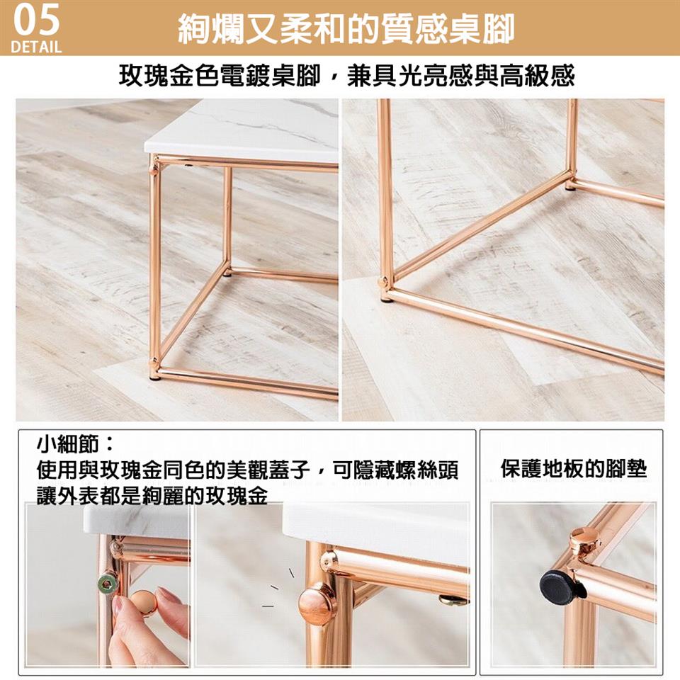 絢爛又柔和的質感桌腳 玫瑰金色電鍍桌腳,兼具光亮感與高級感 小細節 使用與玫瑰金同色的美觀蓋子,可隱藏螺絲頭 保護地板的腳墊 讓外表都是絢麗的玫瑰金 