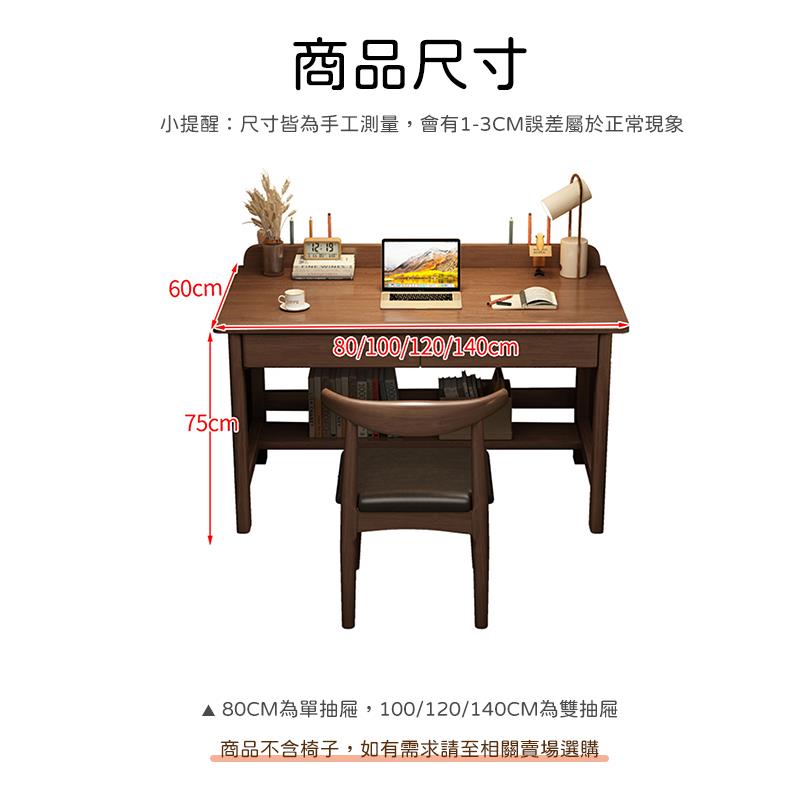 商品尺寸 小提醒尺寸皆為手工測量,會有13CM誤差屬於正常現象 80CM為單抽屜,100120140CM為雙抽屜 商品不含椅子,如有需求請至相關賣場選購 