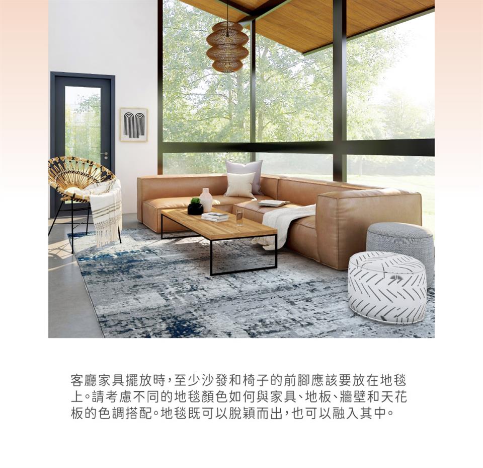 客廳家具擺放時,至少沙發椅子的前腳應該要放在地毯 上。請考慮不同的地毯顏色如何與家具、地板、牆壁和天花 板的色調搭配。地毯既可以脫穎而出,也可以融入其中。 