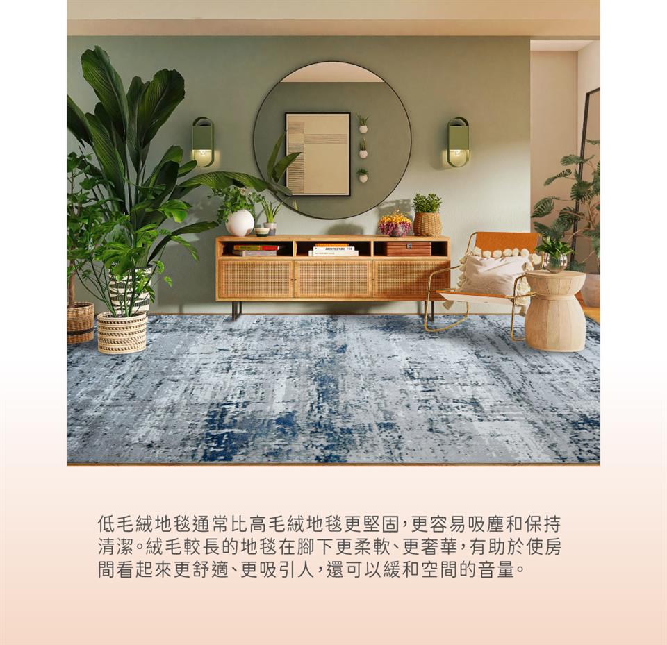 低毛絨地毯通常比高毛絨地毯更堅固,更容易吸塵和保持 清潔。絨毛較長的地毯在腳下更柔軟、更奢華,有助於使房 間看起來更舒適、更吸引人,還可以緩和空間的音量。 