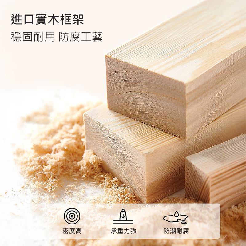 進口實木框架 穩固耐用 防腐工藝 密度高 承重力強 防潮耐腐 