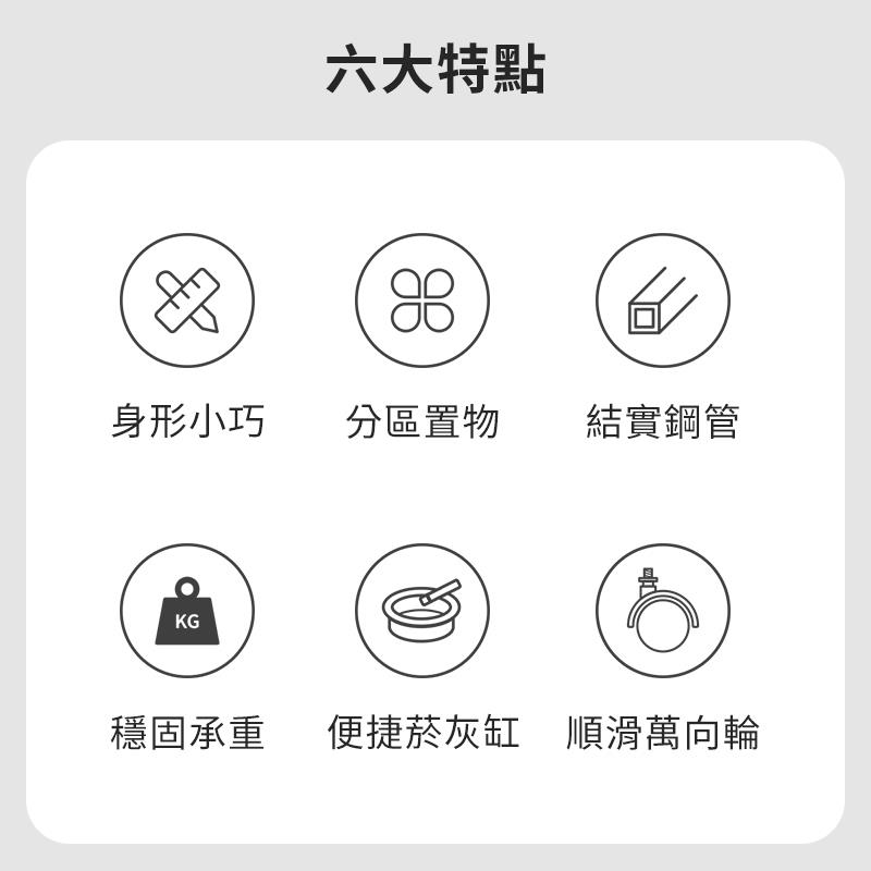 六大特點 身形小巧 分區置物 結實鋼管 穩固承重 便捷菸灰缸 順滑萬向輪 