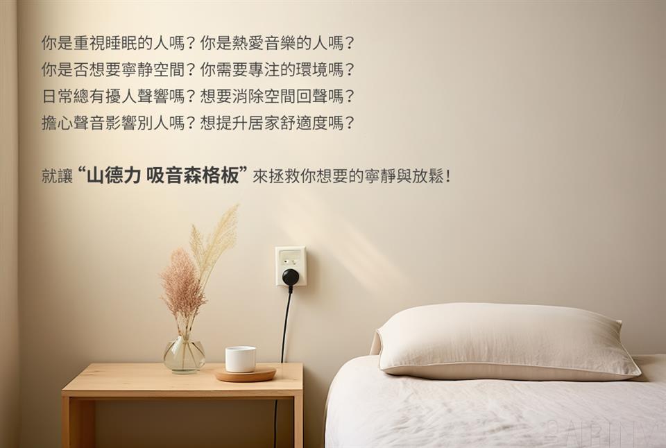 你是重視睡眠的人嗎你是熱愛音樂的人嗎 你是否想要寧静空間你需要專注的環境嗎 日常總有擾人聲響嗎想要消除空間回聲嗎 擔心聲音影響別人嗎想提升居家舒適度嗎 就讓山德力吸音森格板來拯救你想要的寧靜與放鬆 