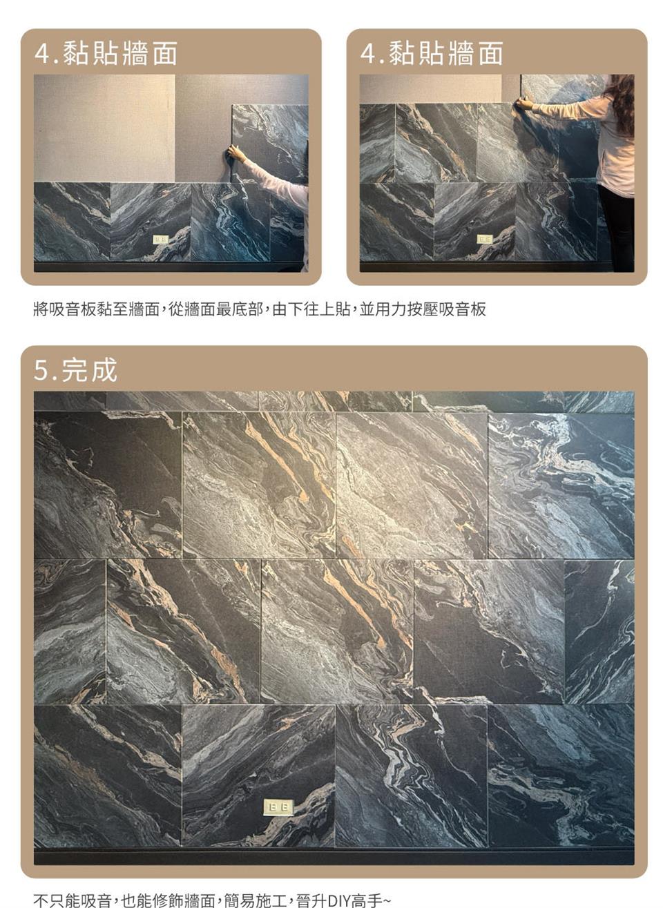 4.黏貼牆面 4.黏貼牆面 將吸音板黏至牆面,從牆面最底部,由下往上貼,並用力按壓吸音板 5.完成 不只能吸音,也能修飾牆面,簡易施工,晉升DIY高手 