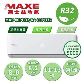 MAXE萬士益 MAS-80PH32 分離式冷暖變頻冷氣，適用9-13坪空間，提供舒適冷暖空調體驗。CSPF第一級能源效率，省電環保；全機7年保固、壓縮機10年保固，品質可靠。採用R32冷媒，支援220V電源與室外供電，出風口支援上/下吹、左/右吹設計。產地中國，BSMI許可字號R54558，安裝簡易，適閤家庭使用。