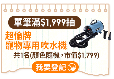 單筆滿$1,999抽 超倫牌 寵物專用吹水機，共1名(顏色隨機，市值$1,799)