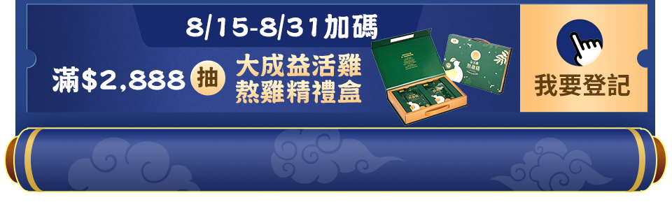 8/15-8/31加碼 滿$2,888抽 大成益活雞熬雞精禮盒 8/15-8/31加碼 滿$2,888抽 大成益活雞熬雞精禮盒
