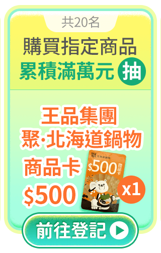購買指定商品累積金額滿萬元，抽王品集團聚北海道昆布鍋$500x1張(共20名)