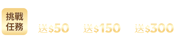 挑戰任務 $1,000送50 滿$5,000送150 滿$10,000送300