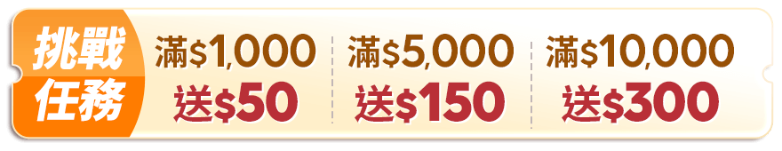 挑戰任務 $1,000送50 滿$5,000送150 滿$10,000送300