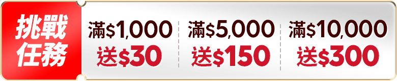 挑戰任務 $1,000送50 滿$5,000送150 滿$10,000送300