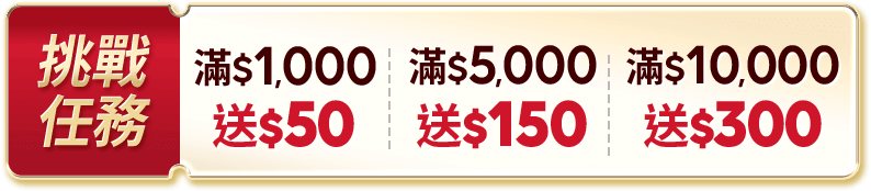 挑戰任務 $1,000送50 滿$5,000送150 滿$10,000送300