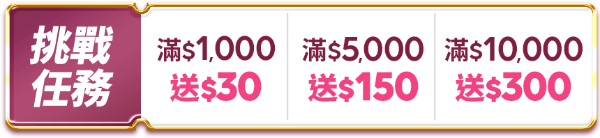 挑戰任務 $1,000送50 滿$5,000送150 滿$10,000送300