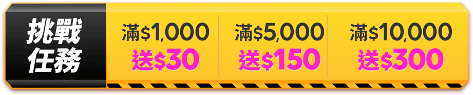 挑戰任務 $1,000送50 滿$5,000送150 滿$10,000送300
